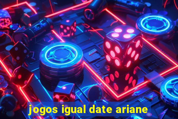 jogos igual date ariane